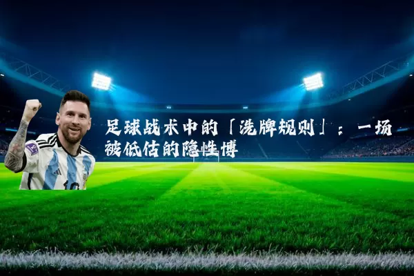 足球战术中的「洗牌规则」：一场被低估的隐性博弈