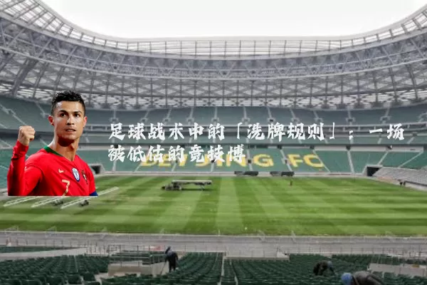 足球战术中的「洗牌规则」:一场被低估的竞技博弈