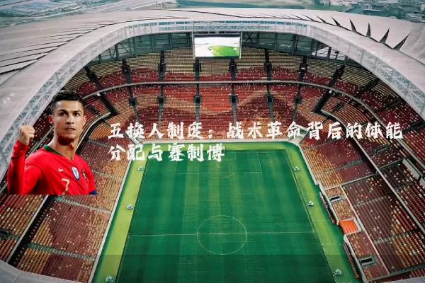 五换人制度：战术革命背后的体能分配与赛制博弈