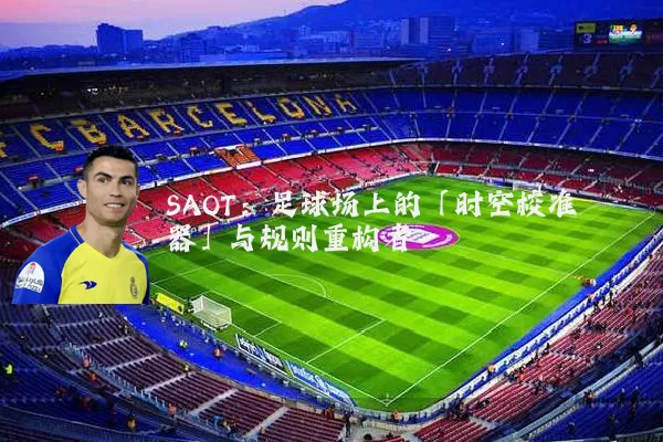SAOT：足球场上的「时空校准器」与规则重构者
