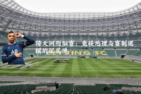 跨大洲附加赛：竞技地理与赛制逻辑的深层博弈