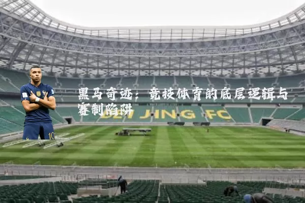 黑马奇迹：竞技体育的底层逻辑与赛制陷阱