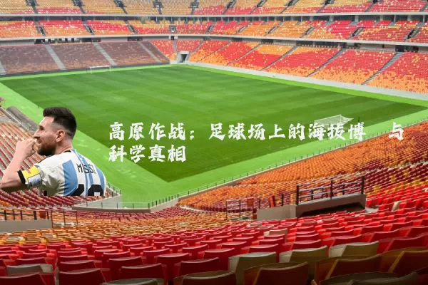 高原作战：足球场上的海拔博弈与科学真相