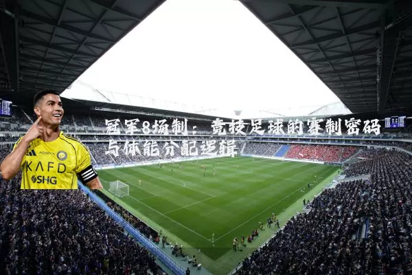 冠军8场制:竞技足球的赛制密码与体能分配逻辑