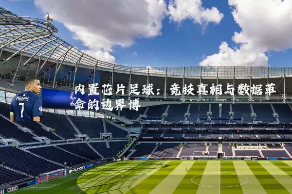内置芯片足球：竞技真相与数据革命的边界博弈