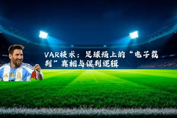 VAR技术:足球场上的“电子裁判”真相与误判逻辑