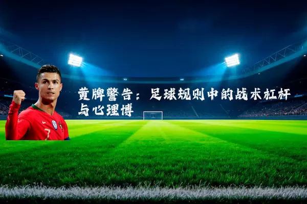 黄牌警告:足球规则中的战术杠杆与心理博弈