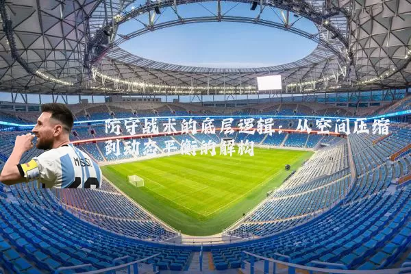 防守战术的底层逻辑：从空间压缩到动态平衡的解构