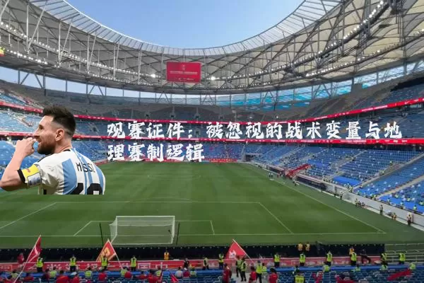 观赛证件:被忽视的战术变量与地理赛制逻辑