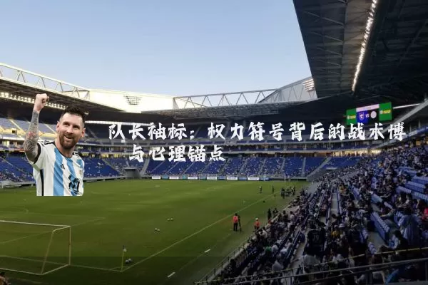 队长袖标:权力符号背后的战术博弈与心理锚点